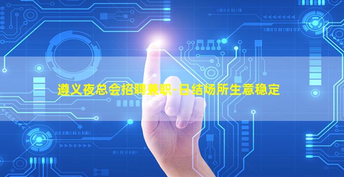 遵义夜总会招聘兼职-日结场所生意稳定